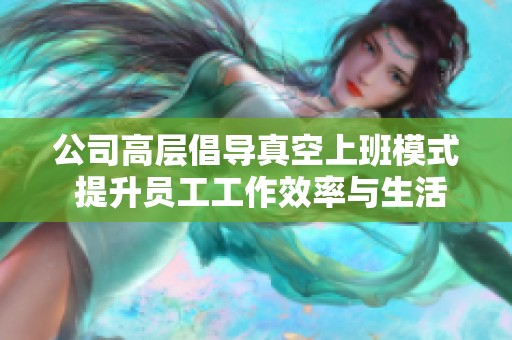 公司高層倡導真空上班模式 提升員工工作效率與生活平衡