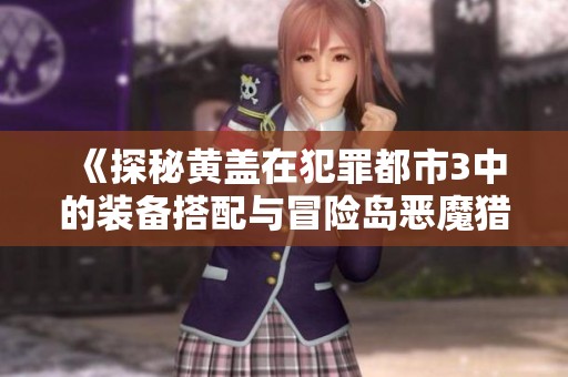 《探秘黃蓋在犯罪都市3中的裝備搭配與冒險(xiǎn)島惡魔獵手技能解析》