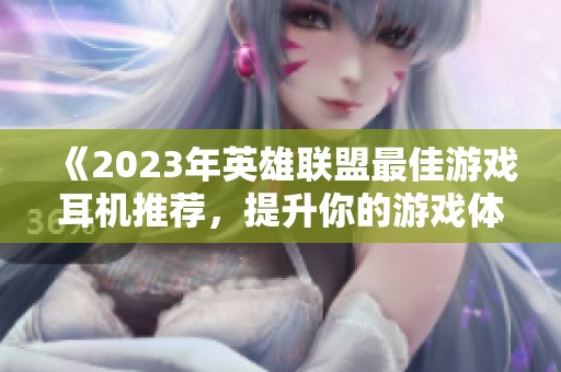 《2023年英雄聯盟最佳游戲耳機推薦，提升你的游戲體驗》