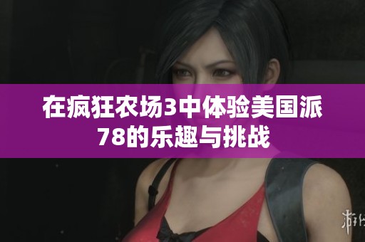 在瘋狂農(nóng)場3中體驗(yàn)美國派78的樂趣與挑戰(zhàn)