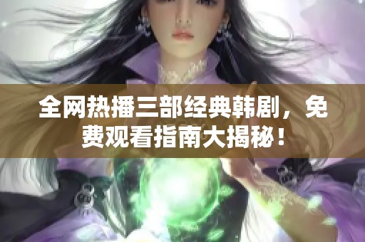 全網熱播三部經典韓劇，免費觀看指南大揭秘！