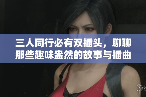 三人同行必有雙插頭，聊聊那些趣味盎然的故事與插曲