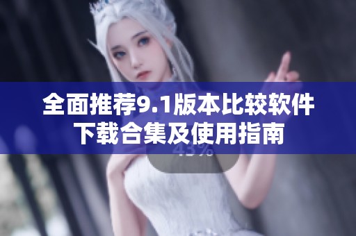 全面推薦9.1版本比較軟件下載合集及使用指南