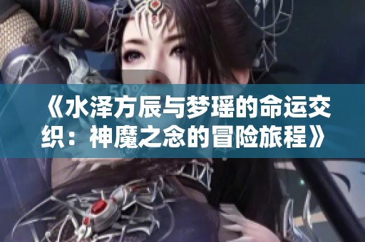 《水澤方辰與夢瑤的命運交織：神魔之念的冒險旅程》