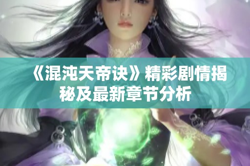 《混沌天帝訣》精彩劇情揭秘及最新章節分析