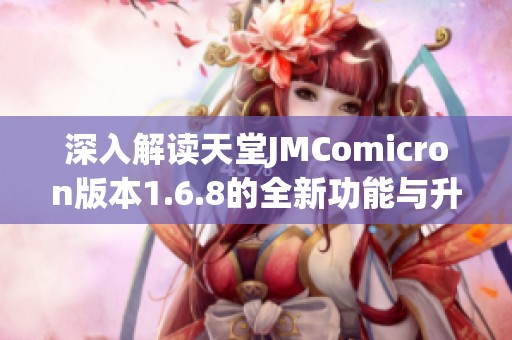 深入解讀天堂JMComicron版本1.6.8的全新功能與升級體驗