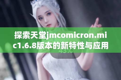 探索天堂jmcomicron.mic1.6.8版本的新特性與應(yīng)用解析