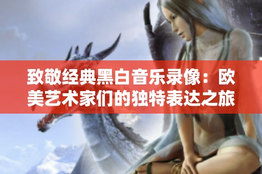 致敬經典黑白音樂錄像：歐美藝術家們的獨特表達之旅
