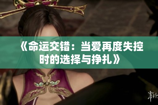 《命運交錯：當(dāng)愛再度失控時的選擇與掙扎》