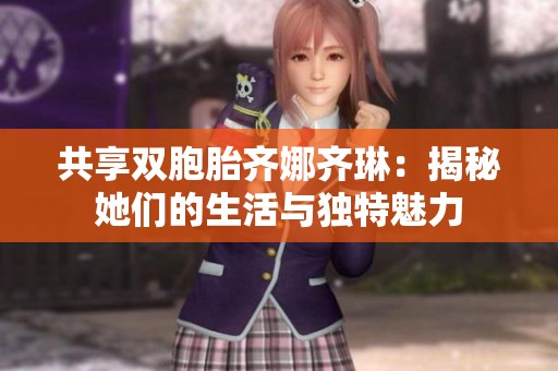 共享雙胞胎齊娜齊琳：揭秘她們的生活與獨(dú)特魅力