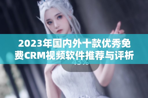 2023年國內外十款優秀免費CRM視頻軟件推薦與評析