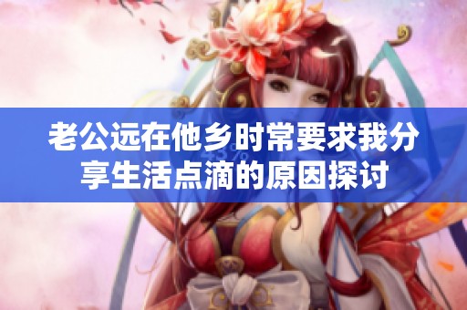老公遠(yuǎn)在他鄉(xiāng)時常要求我分享生活點滴的原因探討