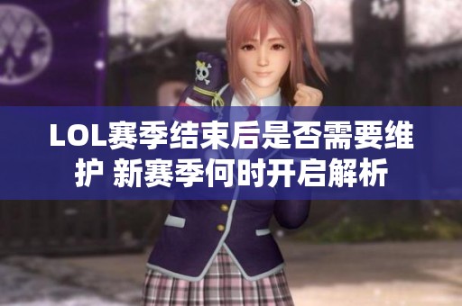 LOL賽季結束后是否需要維護 新賽季何時開啟解析