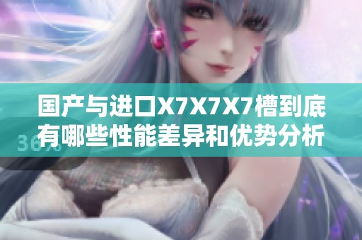 國產與進口X7X7X7槽到底有哪些性能差異和優勢分析