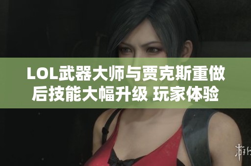 LOL武器大師與賈克斯重做后技能大幅升級(jí) 玩家體驗(yàn)如何？