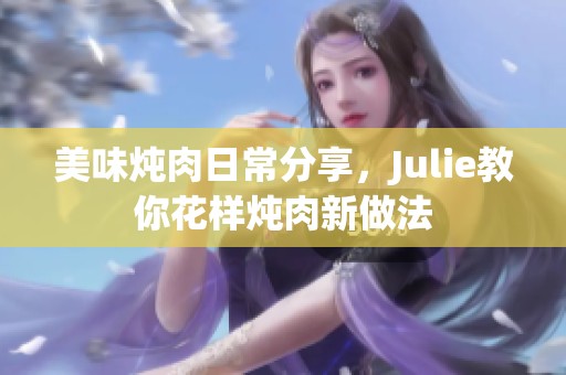 美味燉肉日常分享，Julie教你花樣燉肉新做法