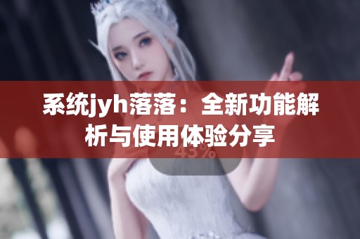 系統jyh落落：全新功能解析與使用體驗分享