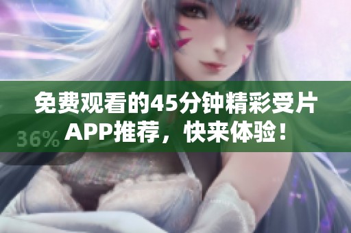 免費觀看的45分鐘精彩受片APP推薦，快來體驗！