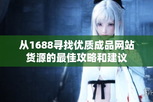 從1688尋找優(yōu)質(zhì)成品網(wǎng)站貨源的最佳攻略和建議