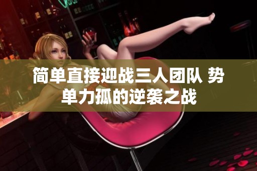 簡(jiǎn)單直接迎戰(zhàn)三人團(tuán)隊(duì) 勢(shì)單力孤的逆襲之戰(zhàn)