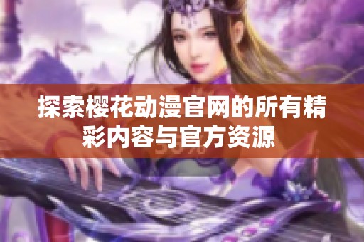 探索櫻花動漫官網的所有精彩內容與官方資源 