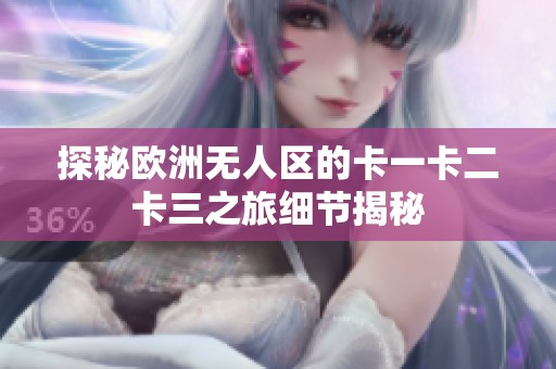 探秘歐洲無人區的卡一卡二卡三之旅細節揭秘