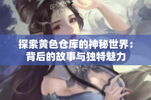 探索黃色倉庫的神秘世界：背后的故事與獨特魅力