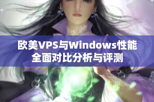 歐美VPS與Windows性能全面對比分析與評測