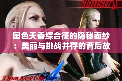 國色天香綜合征的隱秘面紗：美麗與挑戰并存的背后故事