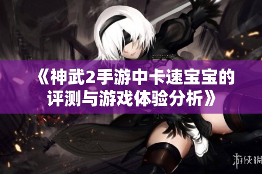 《神武2手游中卡速寶寶的評測與游戲體驗分析》
