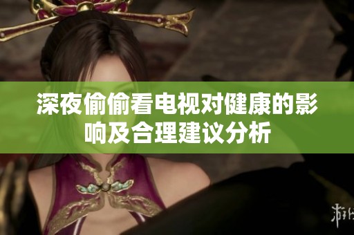深夜偷偷看電視對健康的影響及合理建議分析
