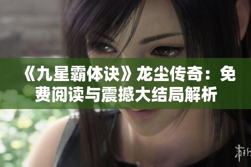 《九星霸體訣》龍塵傳奇：免費閱讀與震撼大結局解析
