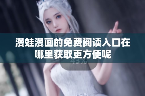 漫蛙漫畫的免費閱讀入口在哪里獲取更方便呢