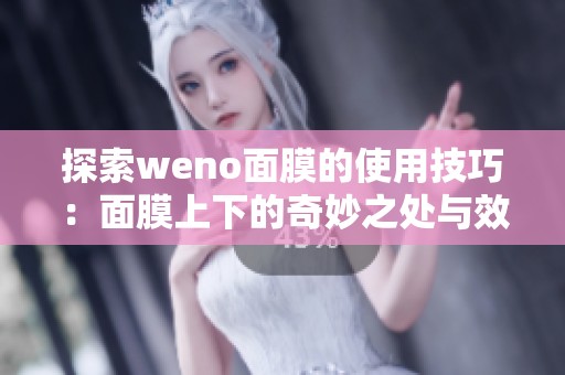 探索weno面膜的使用技巧：面膜上下的奇妙之處與效果分析