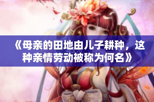 《母親的田地由兒子耕種，這種親情勞動被稱為何名》