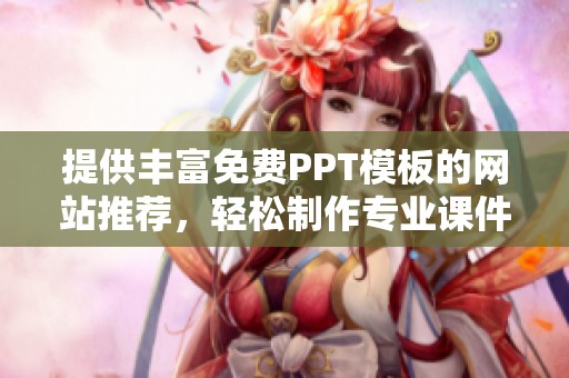 提供豐富免費(fèi)PPT模板的網(wǎng)站推薦，輕松制作專業(yè)課件