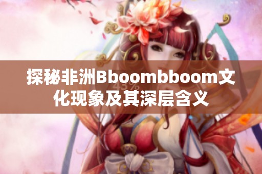 探秘非洲Bboombboom文化現象及其深層含義