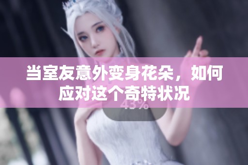 當(dāng)室友意外變身花朵，如何應(yīng)對(duì)這個(gè)奇特狀況