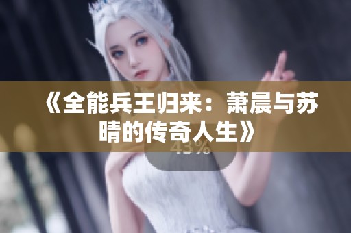 《全能兵王歸來：蕭晨與蘇晴的傳奇人生》