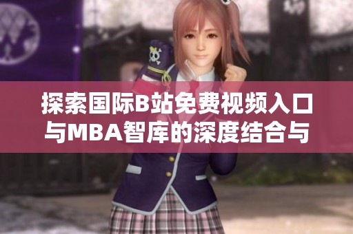 探索國際B站免費視頻入口與MBA智庫的深度結合與影響分析
