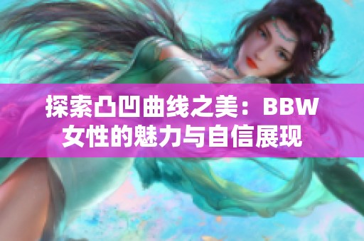 探索凸凹曲線之美：BBW女性的魅力與自信展現