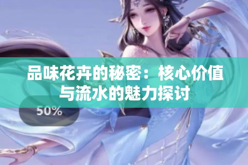 品味花卉的秘密：核心價值與流水的魅力探討