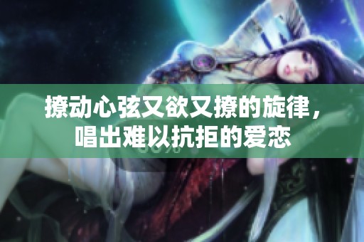 撩動心弦又欲又撩的旋律，唱出難以抗拒的愛戀