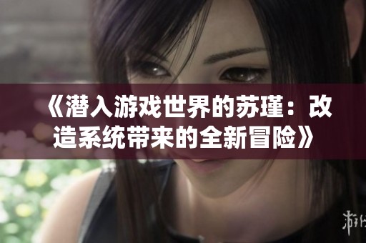 《潛入游戲世界的蘇瑾：改造系統帶來的全新冒險》
