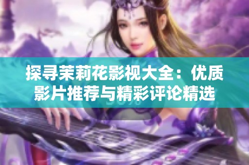 探尋茉莉花影視大全：優質影片推薦與精彩評論精選