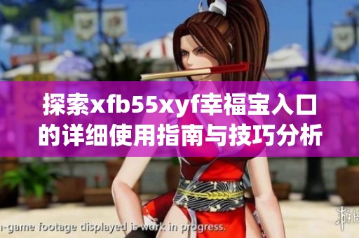 探索xfb55xyf幸福寶入口的詳細使用指南與技巧分析