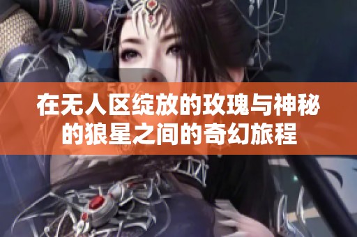 在無人區綻放的玫瑰與神秘的狼星之間的奇幻旅程
