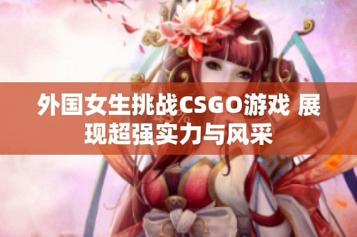 外國女生挑戰CSGO游戲 展現超強實力與風采