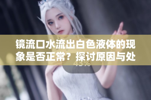 鏡流口水流出白色液體的現象是否正常？探討原因與處理方法