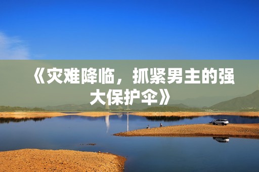 《災難降臨，抓緊男主的強大保護傘》